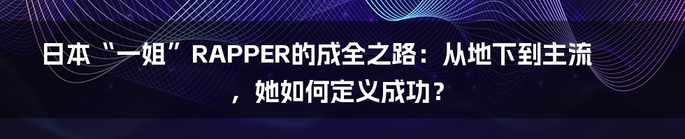 日本“一姐”RAPPER的成全之路:从地下到主流,她如何定义成功?