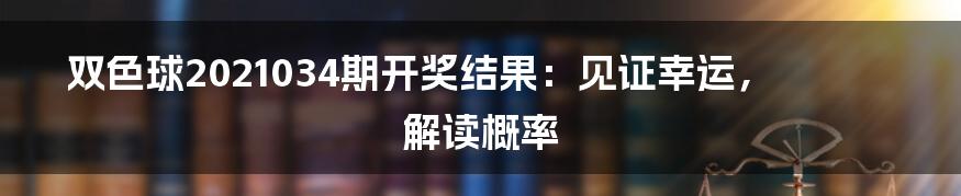 双色球2021034期开奖结果:见证幸运,解读概率