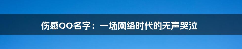 伤感QQ名字:一场网络时代的无声哭泣