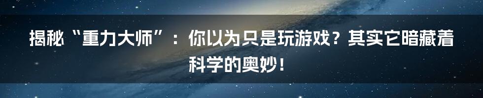 揭秘“重力大师”：你以为只是玩游戏？其实它暗藏着科学的奥妙！