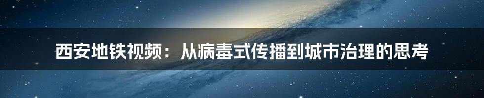 西安地铁视频:从病毒式传播到城市治理的思考