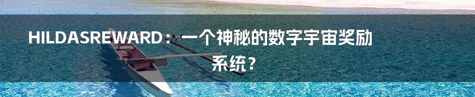 HILDASREWARD:一个神秘的数字宇宙奖励系统?