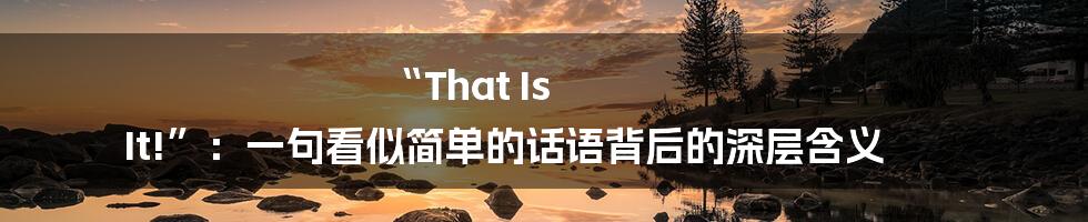 “That Is It!”：一句看似简单的话语背后的深层含义