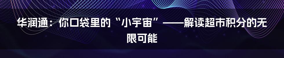华润通:你口袋里的“小宇宙”——解读超市积分的无限可能