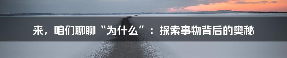 来，咱们聊聊“为什么”：探索事物背后的奥秘