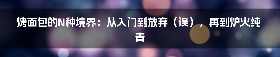 烤面包的N种境界：从入门到放弃（误），再到炉火纯青