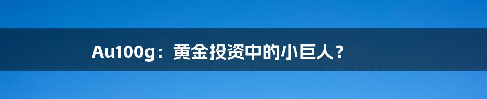 Au100g：黄金投资中的小巨人？