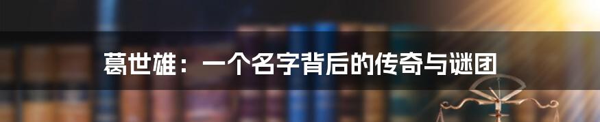 葛世雄：一个名字背后的传奇与谜团