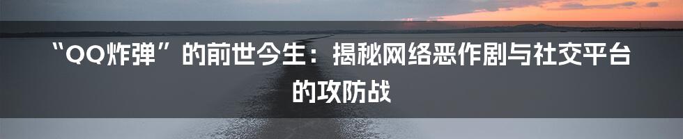 “QQ炸弹”的前世今生：揭秘网络恶作剧与社交平台的攻防战
