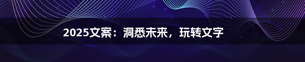 2025文案:洞悉未来,玩转文字