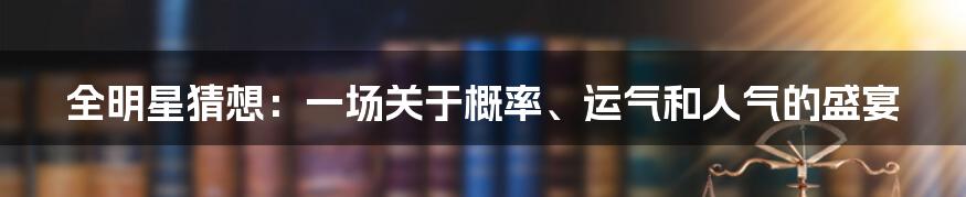 全明星猜想：一场关于概率、运气和人气的盛宴
