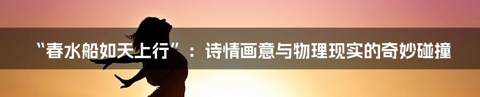 “春水船如天上行”：诗情画意与物理现实的奇妙碰撞