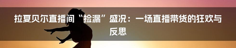 拉夏贝尔直播间“捡漏”盛况：一场直播带货的狂欢与反思