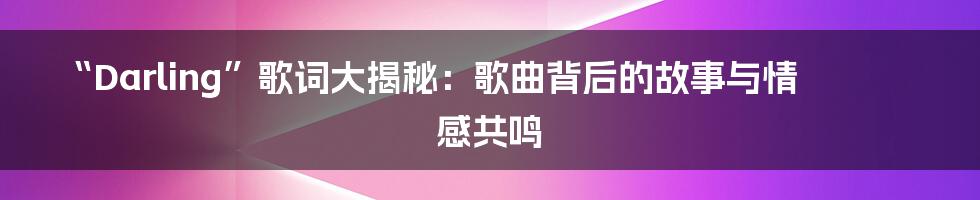 “Darling”歌词大揭秘:歌曲背后的故事与情感共鸣