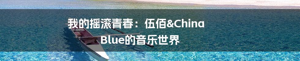 我的摇滚青春：伍佰&China Blue的音乐世界