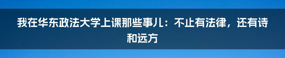 我在华东政法大学上课那些事儿：不止有法律，还有诗和远方