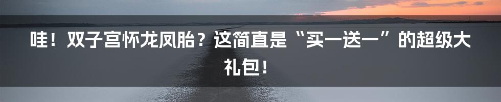 哇！双子宫怀龙凤胎？这简直是“买一送一”的超级大礼包！