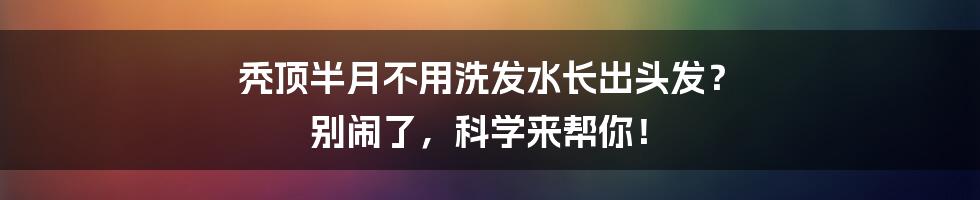 秃顶半月不用洗发水长出头发? 别闹了,科学来帮你!