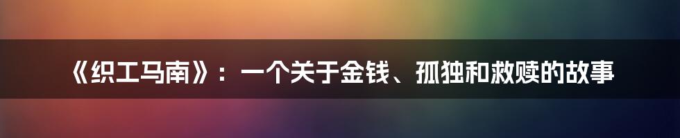《织工马南》:一个关于金钱、孤独和救赎的故事
