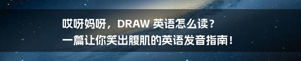 哎呀妈呀,DRAW 英语怎么读? 一篇让你笑出腹肌的英语发音指南!
