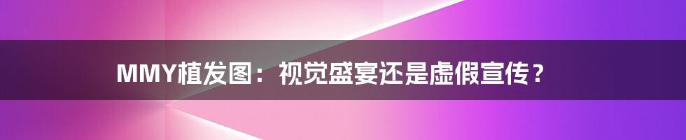 MMY植发图：视觉盛宴还是虚假宣传？