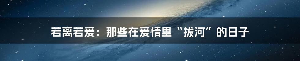 若离若爱：那些在爱情里“拔河”的日子
