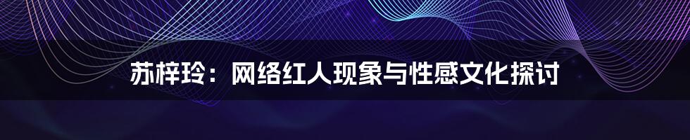 苏梓玲:网络红人现象与性感文化探讨