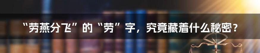 “劳燕分飞”的“劳”字，究竟藏着什么秘密？
