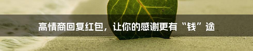 高情商回复红包,让你的感谢更有“钱”途