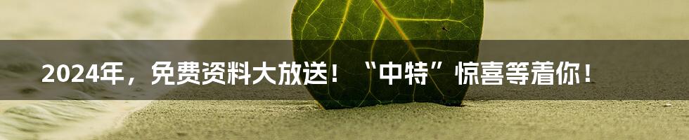 2024年,免费资料大放送!“中特”惊喜等着你!