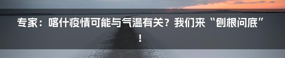 专家：喀什疫情可能与气温有关？我们来“刨根问底”！