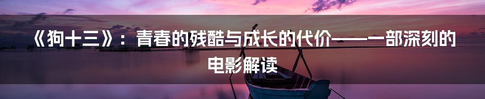 《狗十三》：青春的残酷与成长的代价——一部深刻的电影解读