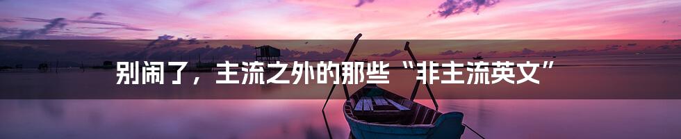 别闹了,主流之外的那些“非主流英文”