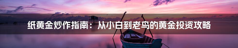 纸黄金炒作指南:从小白到老鸟的黄金投资攻略