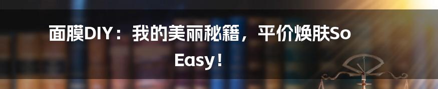 面膜DIY：我的美丽秘籍，平价焕肤So Easy！