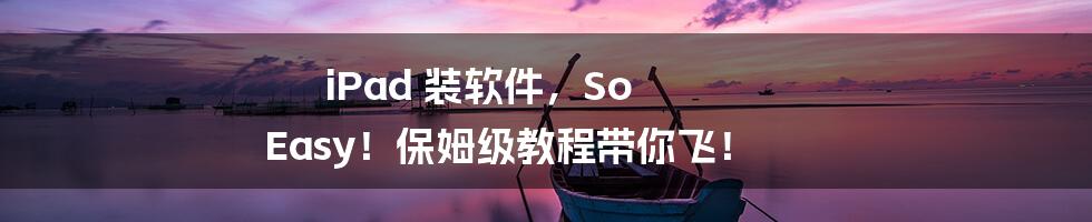 iPad 装软件,So Easy!保姆级教程带你飞!