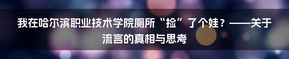 我在哈尔滨职业技术学院厕所“捡”了个娃？——关于流言的真相与思考