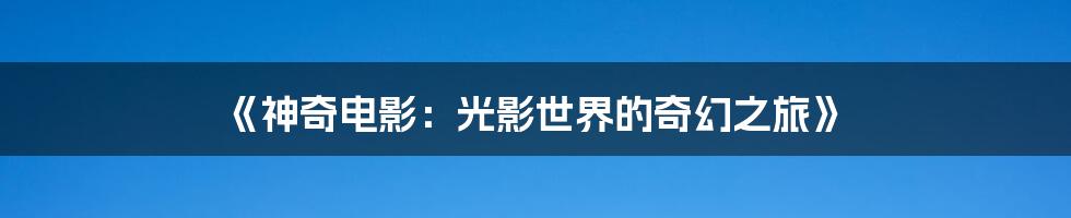 《神奇电影：光影世界的奇幻之旅》