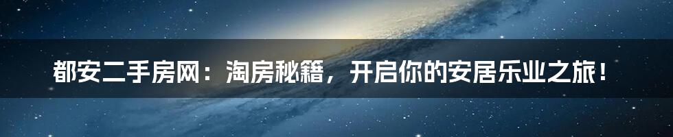 都安二手房网：淘房秘籍，开启你的安居乐业之旅！