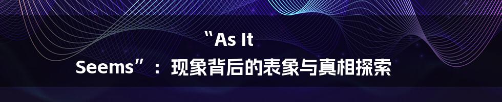 “As It Seems”:现象背后的表象与真相探索