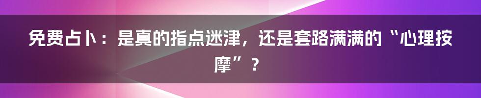 免费占卜：是真的指点迷津，还是套路满满的“心理按摩”？