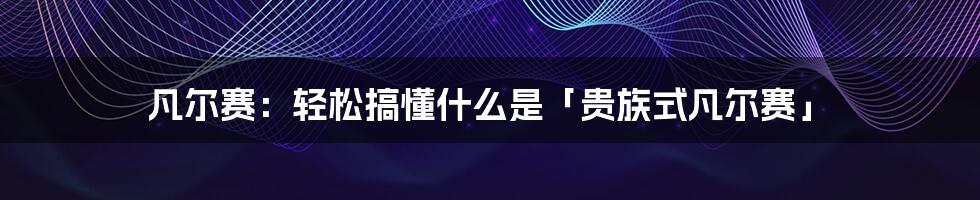 凡尔赛:轻松搞懂什么是「贵族式凡尔赛」