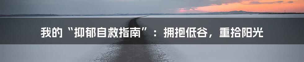 我的“抑郁自救指南”：拥抱低谷，重拾阳光