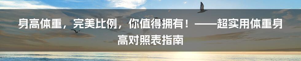 身高体重，完美比例，你值得拥有！——超实用体重身高对照表指南