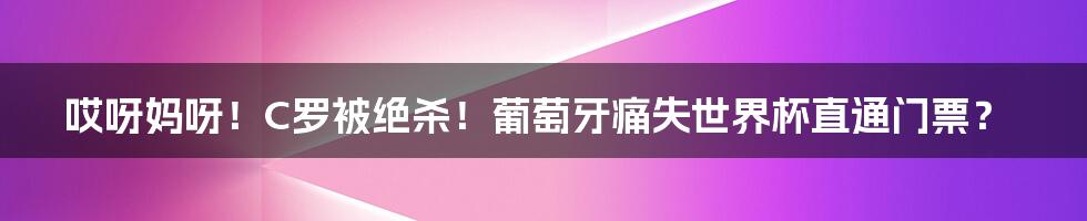 哎呀妈呀！C罗被绝杀！葡萄牙痛失世界杯直通门票？