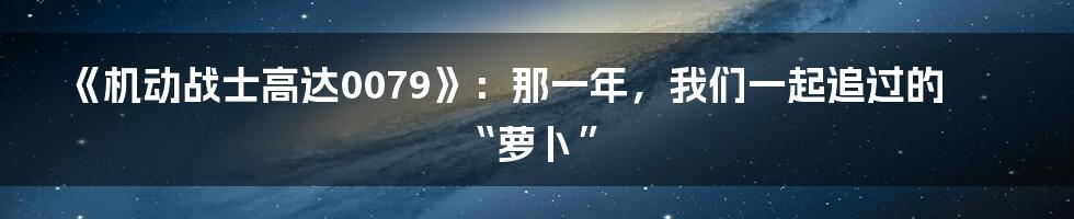 《机动战士高达0079》：那一年，我们一起追过的“萝卜”