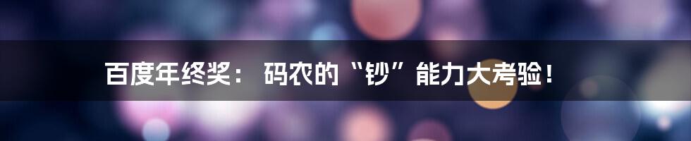 百度年终奖： 码农的“钞”能力大考验！