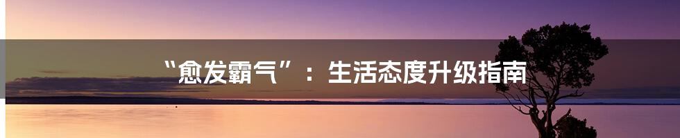 “愈发霸气”：生活态度升级指南