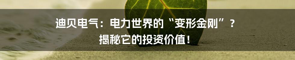 迪贝电气：电力世界的“变形金刚”？ 揭秘它的投资价值！
