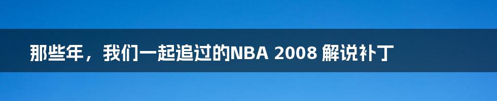那些年，我们一起追过的NBA 2008 解说补丁